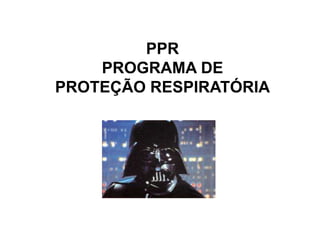 PPR
PROGRAMA DE
PROTEÇÃO RESPIRATÓRIA
 