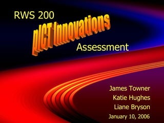 RWS 200    Assessment James Towner Katie Hughes Liane Bryson January 10, 2006  pICT Innovations  
