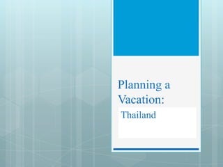 Planning a
Vacation:
Thailand
 