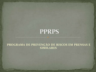 PROGRAMA DE PREVENÇÃO DE RISCOS EM PRENSAS E SIMILARES  PPRPS  