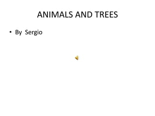 ANIMALS AND TREES
• By Sergio
 