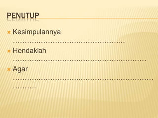 PENUTUP
 Kesimpulannya
…………………………………………
 Hendaklah
…………………………………………………
 Agar
……………………………………………………
……….
 