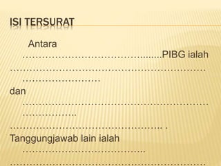 ISI TERSURAT
Antara
………………………………........PIBG ialah
……………………………………………………
……………………
dan
…………………………………………………
……………..
……………………………………….. .
Tanggungjawab lain ialah
………………………………..
……………………………………………………
 