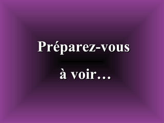 Préparez-vous à voir…