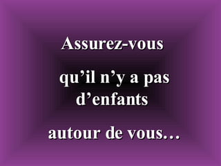 Assurez-vous qu’il n’y a pas d’enfants autour de vous…
