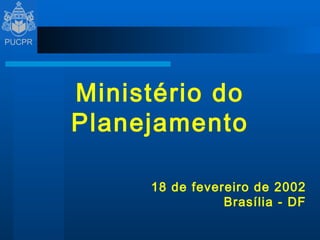 Ministério do Planejamento 18 de fevereiro de 2002 Brasília - DF 