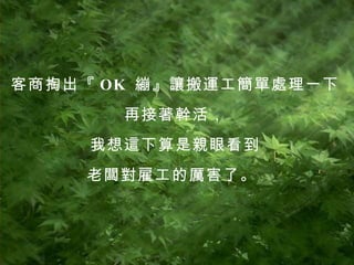 客商掏出『 OK  繃』讓搬運工簡單處理一下 再接著幹活， 我想這下算是親眼看到 老闆對雇工的厲害了。  