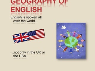 Geography of English Englishisspokenallovertheworld…  …notonly in the UK orthe USA. 
