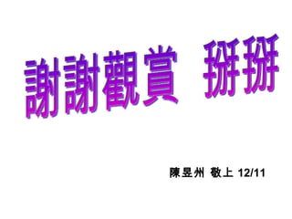 陳昱州 敬上 12/11 謝謝觀賞  掰掰 