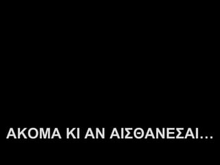 ΑΚΟΜΑ ΚΙ ΑΝ ΑΙΣΘΑΝΕΣΑΙ…
          A.U.Saleem
 