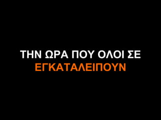 ΤΗΝ ΩΡΑ ΠΟΥ ΟΛΟΙ ΣΕ
  ΕΓΚΑΤΑΛΕΙΠΟΥΝ


        A.U.Saleem
 