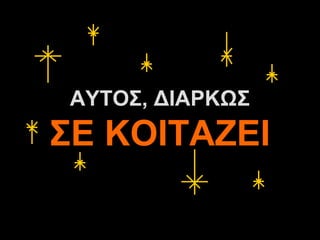 ΑΥΤΟΣ, ΔΙΑΡΚΩΣ
ΣΕ ΚΟΙΤΑΖΕΙ

      A.U.Saleem
 