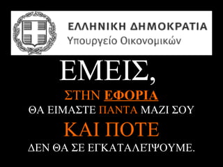 ΕΜΕΙΣ,
     ΣΤΗΝ ΕΦΟΡΙΑ
ΘΑ ΕΙΜΑΣΤΕ ΠΑΝΤΑ ΜΑΖΙ ΣΟΥ

     ΚΑΙ ΠΟΤΕ
ΔΕΝ ΘΑ ΣΕ ΕΓΚΑΤΑΛΕΊΨΟΥΜΕ.
          A.U.Saleem
 