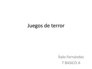 Juegos de terror




             Ítalo Fernández
                7 BASICO A
 