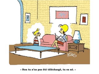 « Non tu n’as pas été téléchargé, tu es né. »