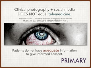Clinical photography + social media
DOES NOT equal telemedicine.
Palacios-Gonzalez C. The ethics of clinical photography &...