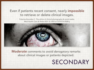 Even if patients recant consent, nearly impossible
to retrieve or delete clinical images.
Palacios-Gonzalez C. The ethics ...