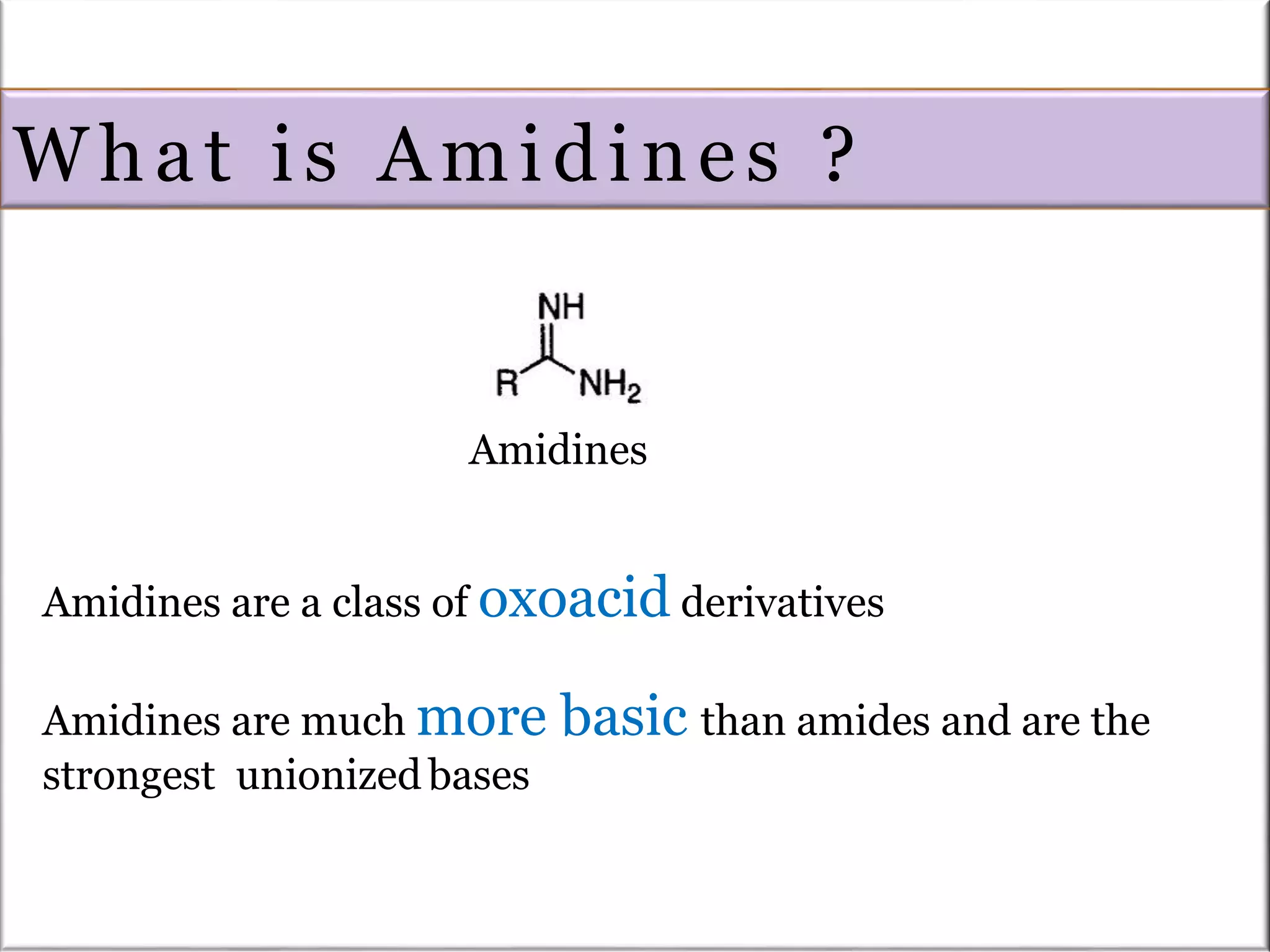 What is Amidines ?
Amidines
Amidines are a class of oxoacid derivatives
Amidines are much more basic than amides and are the
strongest unionizedbases
 