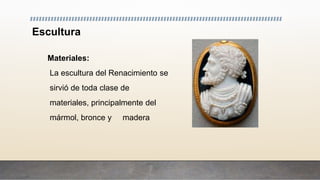 Escultura
Materiales:
La escultura del Renacimiento se
sirvió de toda clase de
materiales, principalmente del
mármol, bronce y madera
 
