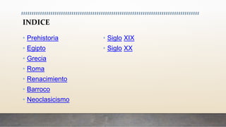 INDICE
• Prehistoria
• Egipto
• Grecia
• Roma
• Renacimiento
• Barroco
• Neoclasicismo
• Siglo XIX
• Siglo XX
 