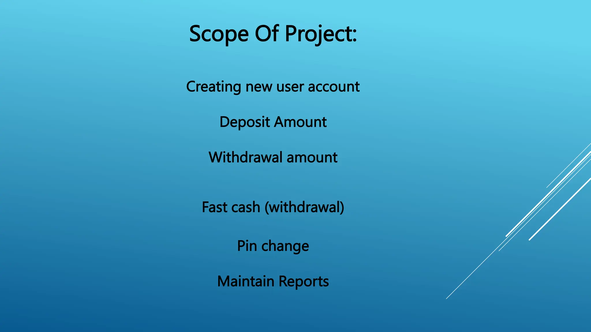 Scope Of Project:
Creating new user account
Deposit Amount
Withdrawal amount
Fast cash (withdrawal)
Pin change
Maintain Reports
 
