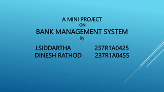 A MINI PROJECT
ON
BANK MANAGEMENT SYSTEM
By
J.SIDDARTHA 237R1A0425
DINESH RATHOD 237R1A0455
 
