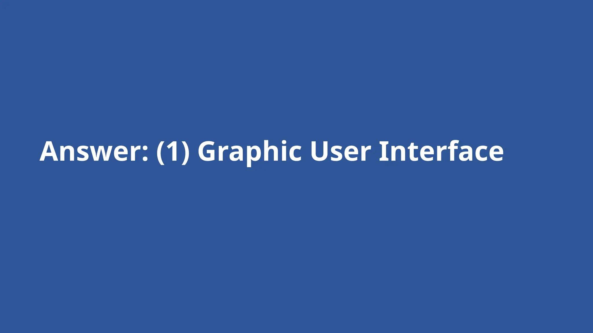 Answer: (1) Graphic User Interface
 