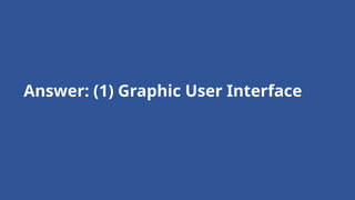 Answer: (1) Graphic User Interface
 