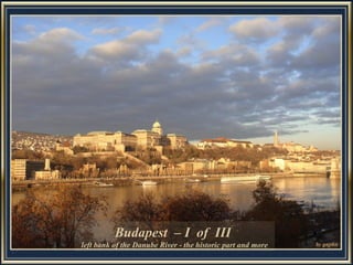 Budapest – I of III
left bank of the Danube River - the historic part and more
 