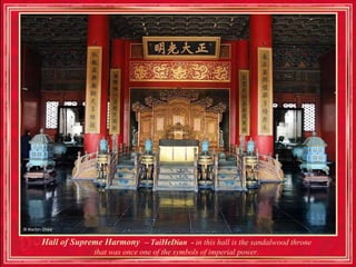 Hall of Supreme Harmony – TaiHeDian - in this hall is the sandalwood throne
              that was once one of the symbols of imperial power.
 