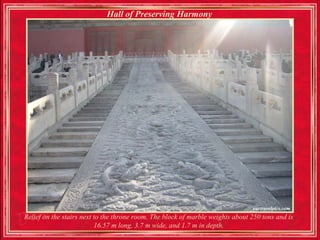 Hall of Preserving Harmony




Relief on the stairs next to the throne room. The block of marble weights about 250 tons and is
                          16.57 m long, 3.7 m wide, and 1.7 m in depth.
 