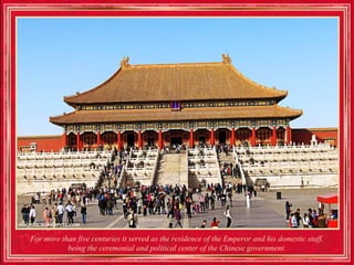 For more than five centuries it served as the residence of the Emperor and his domestic staff,
           being the ceremonial and political center of the Chinese government.
 