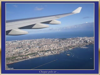 Chegue pelo ar ...
 