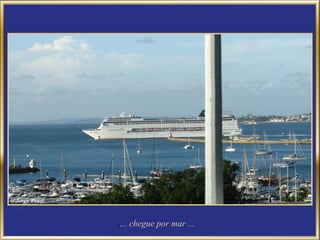 .... chegue por mar ...
 