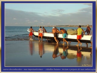 outros desconhecidos – mas importantíssimos – cidadãos baianos iniciam o preparo de suas embarcações
,
 