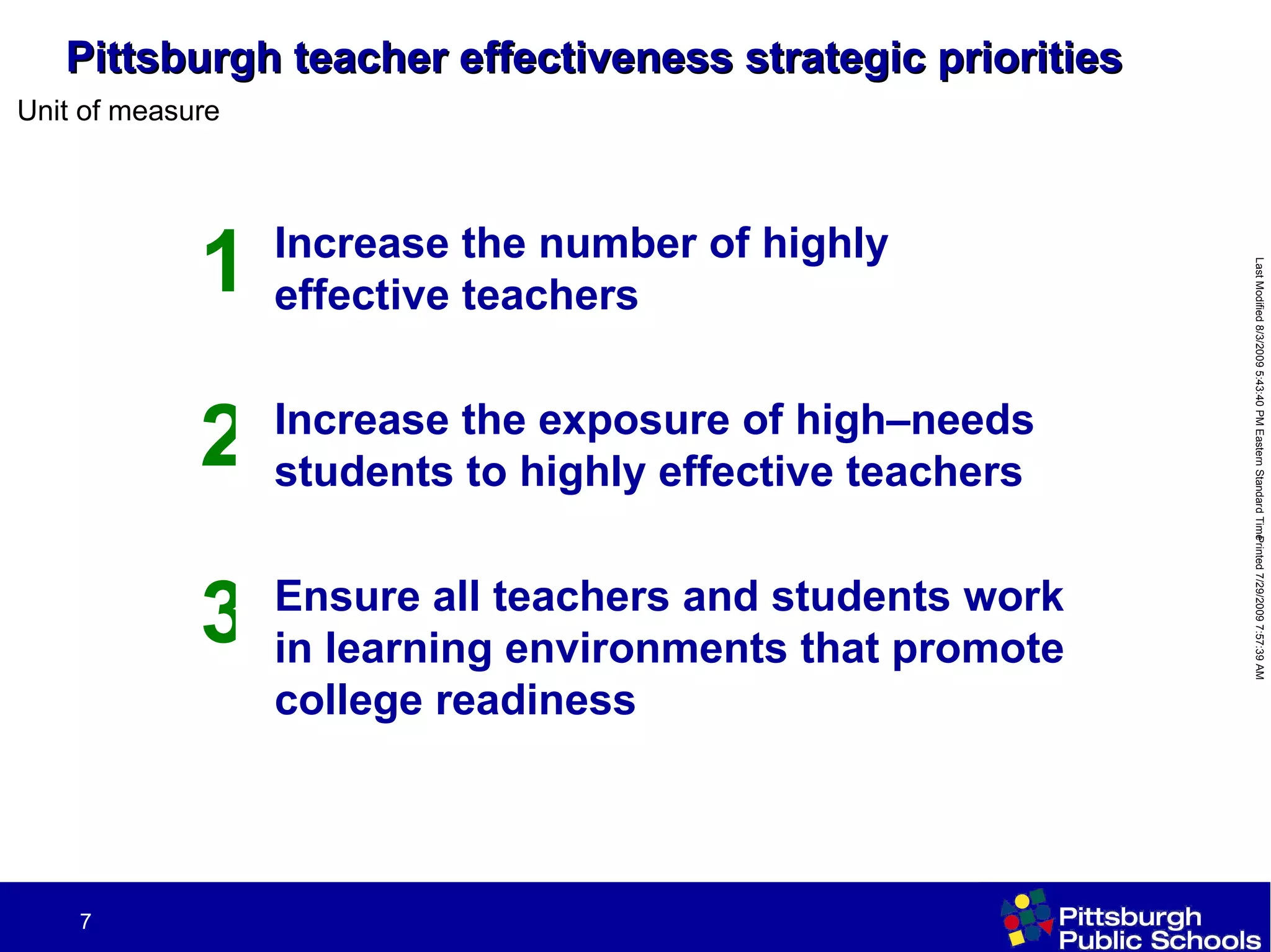 Pittsburgh teacher effectiveness strategic priorities Ensure all teachers and students work in learning environments that promote college readiness 3 Increase the exposure of high–needs students to highly effective teachers 2 Increase the number of highly effective teachers 1 
