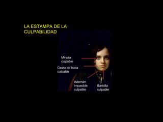 LA ESTAMPA DE LA CULPABILIDAD Mirada culpable Gesto de boca culpable Ademán impasible culpable Barbilla culpable 
