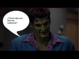 ¿Tienes algo que decirme, calabacita? 