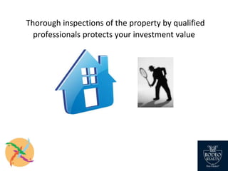 Thorough inspections of the property by qualified
professionals protects your investment value
 