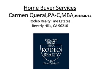 Home Buyer Services
Carmen Queral,PA-C,MBA,#01860714
Rodeo Realty Fine Estates
Beverly Hills, CA 90210
 