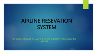 AIRLINE RESEVATION
SYSTEM
THE SYSTEM DESIGNED TO MAKE THE FASTEST AND EASIEST BOOKING OF THE
AIRLINES
 