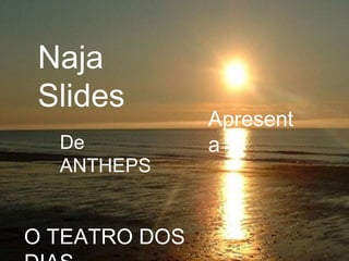 Naja
Slides
Apresent
aDe
ANTHEPS
O TEATRO DOS
 