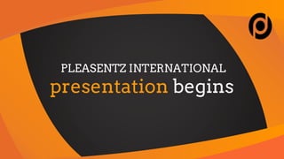 PLEASENTZ INTERNATIONAL
presentation begins
 