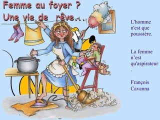 L'homme
n'est que
poussière.


La femme
n’est
qu'aspirateur
.

François
Cavanna
 