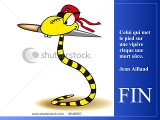 Celui qui met
le pied sur
une vipère
risque une
mort sûre.

Jean Aillaud




FIN
 