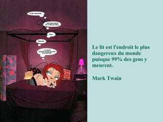 Le lit est l'endroit le plus
dangereux du monde
puisque 99% des gens y
meurent.

Mark Twain
 