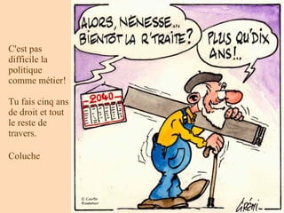 C'est pas
difficile la
politique
comme métier!

Tu fais cinq ans
de droit et tout
le reste de
travers.

Coluche
 
