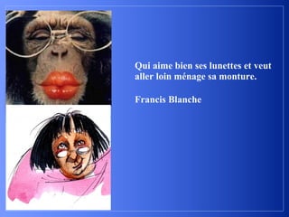 Qui aime bien ses lunettes et veut
aller loin ménage sa monture.

Francis Blanche
 