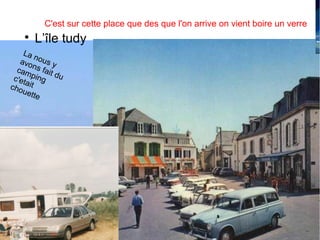 samedi 30 mars 2013 par lucien
C'est sur cette place que des que l'on arrive on vient boire un verre
La nous yavons fait du
campingc'etaitchouette

L’île tudy
 