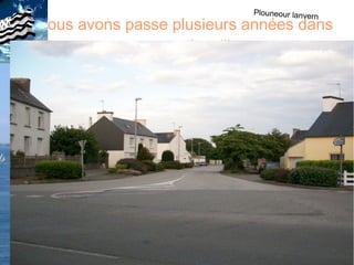 samedi 30 mars 2013 par lucien
Nous avons passe plusieurs années dans
cette petite ville
Plouneour lanvern
 